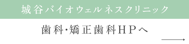 城谷バイオウェルネスクリニック 歯科・矯正歯科HPへ